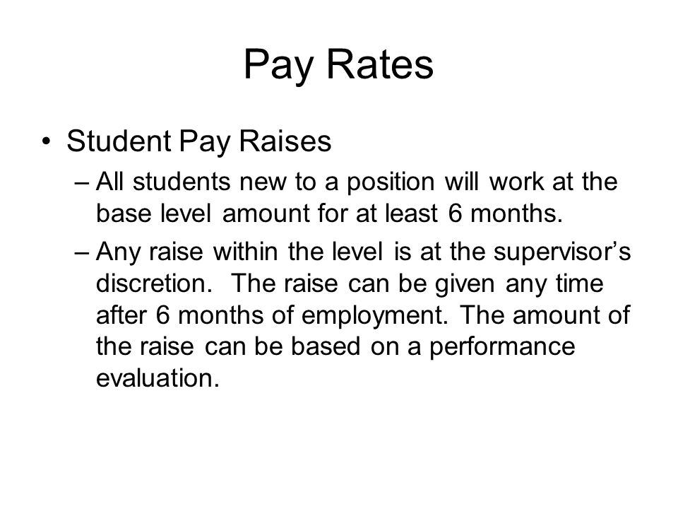 Pay Rates Student Pay Raises –All students new to a position will work at the base level amount for at least 6 months.