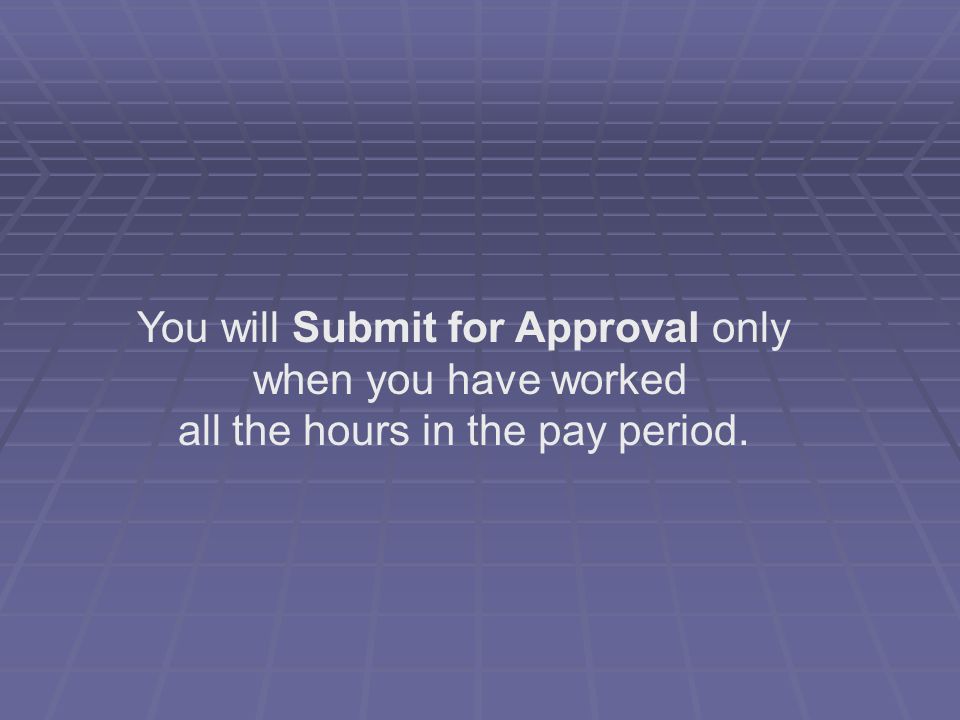 You will Submit for Approval only when you have worked all the hours in the pay period.
