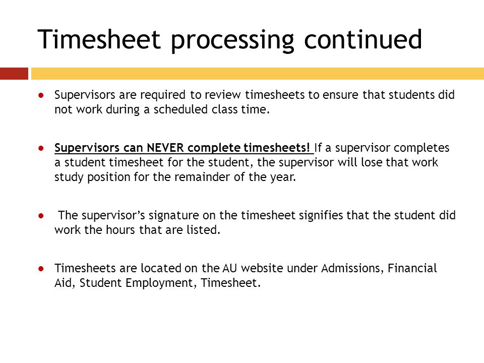 Timesheet processing continued ●Supervisors are required to review timesheets to ensure that students did not work during a scheduled class time.