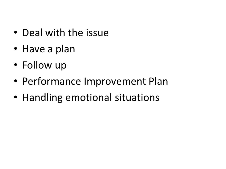 Deal with the issue Have a plan Follow up Performance Improvement Plan Handling emotional situations