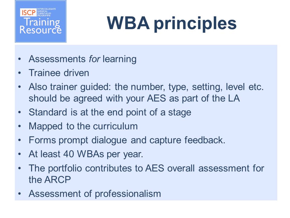 WBA principles Assessments for learning Trainee driven Also trainer guided: the number, type, setting, level etc.