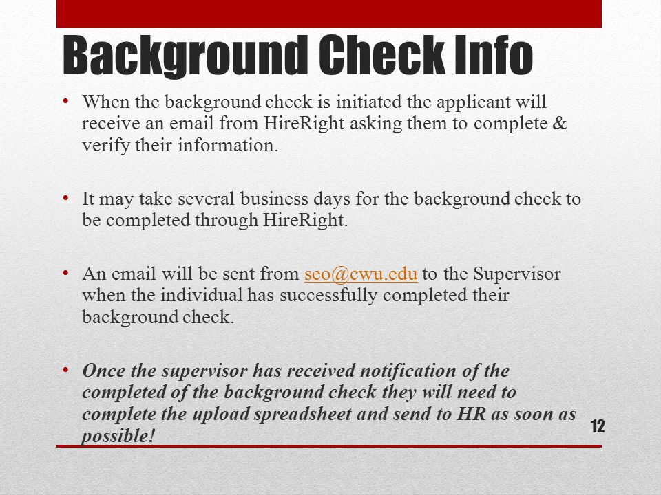 Background Check Info When the background check is initiated the applicant will receive an  from HireRight asking them to complete & verify their information.