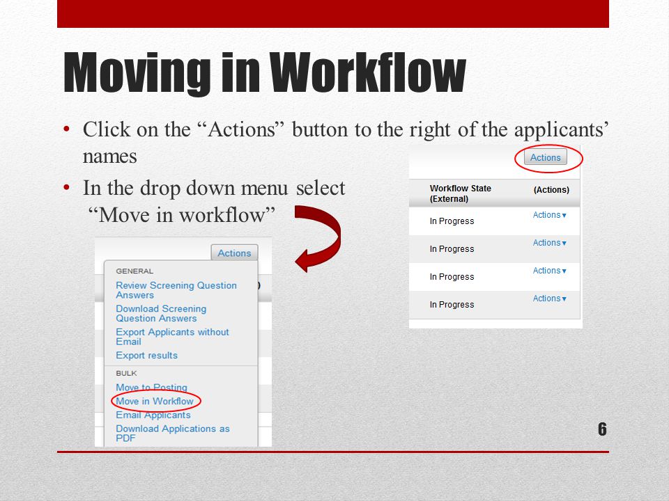 Moving in Workflow Click on the Actions button to the right of the applicants’ names In the drop down menu select Move in workflow 6