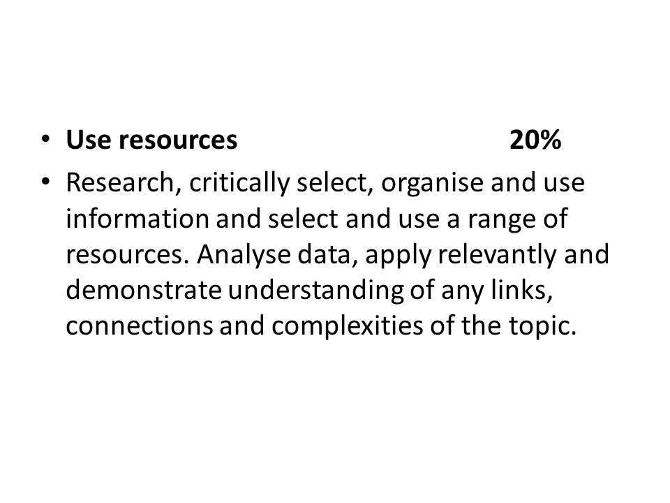 Use resources20% Research, critically select, organise and use information and select and use a range of resources.