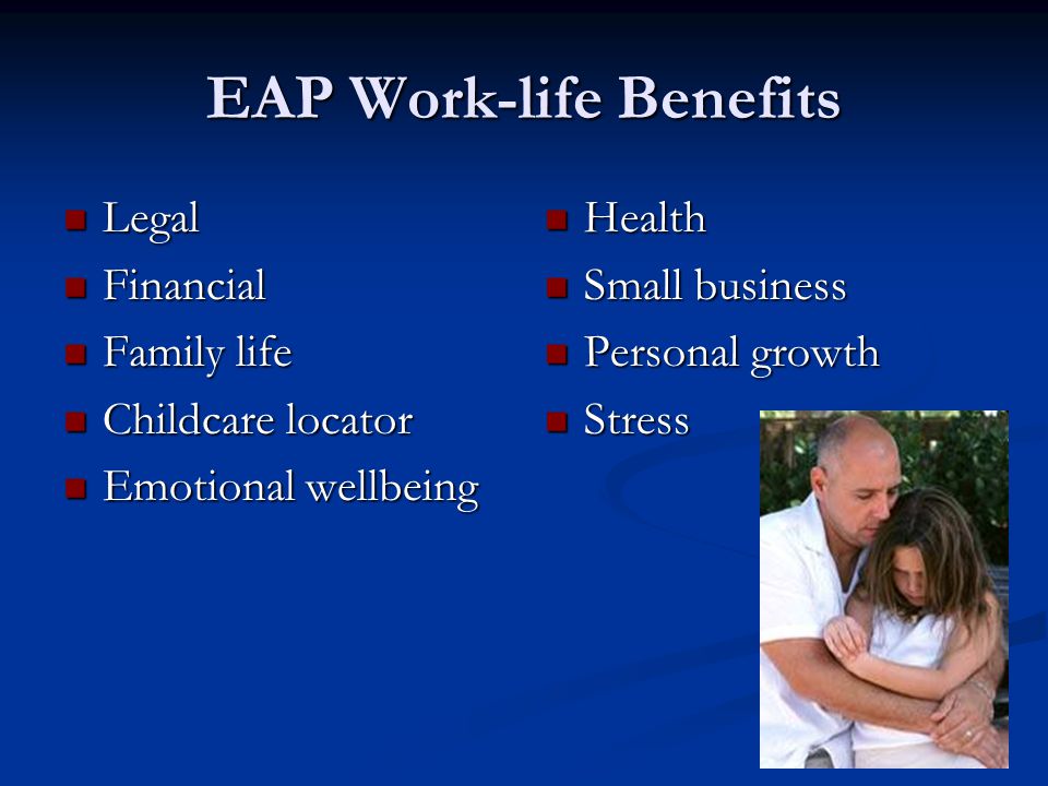 EAP Work-life Benefits Legal Legal Financial Financial Family life Family life Childcare locator Childcare locator Emotional wellbeing Emotional wellbeing Health Small business Personal growth Stress