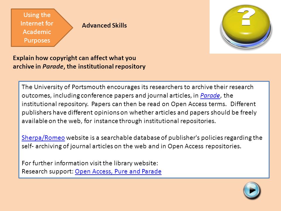 Using the Internet for Academic Purposes Advanced Skills Explain how copyright can affect what you archive in Parade, the institutional repository The University of Portsmouth encourages its researchers to archive their research outcomes, including conference papers and journal articles, in Parade, the institutional repository.