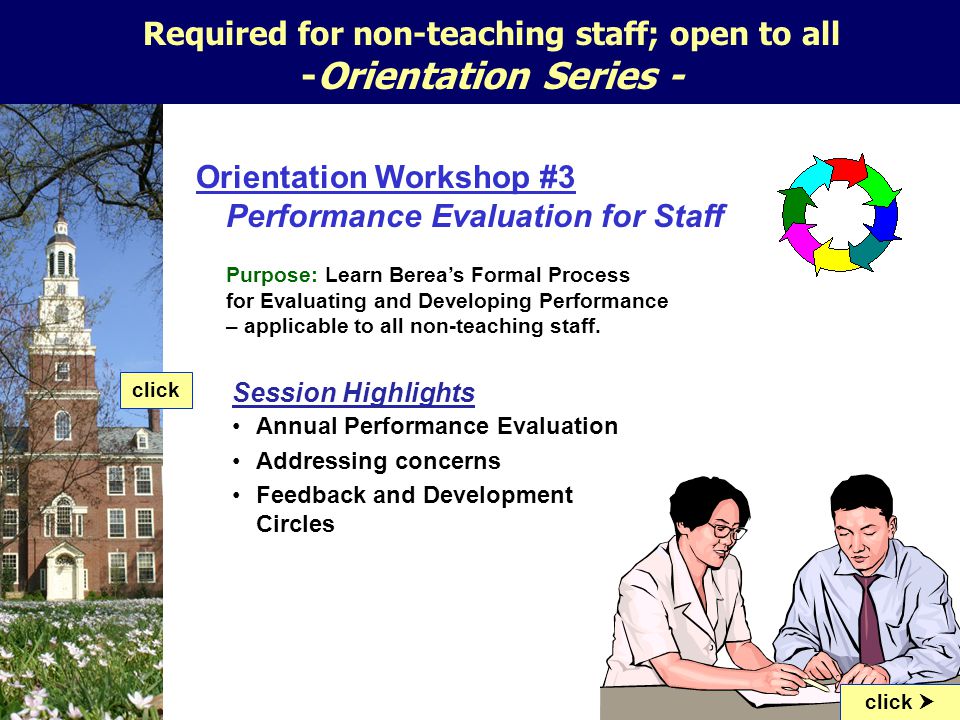 Orientation Workshop #3 Performance Evaluation for Staff Purpose: Learn Berea’s Formal Process for Evaluating and Developing Performance – applicable to all non-teaching staff.