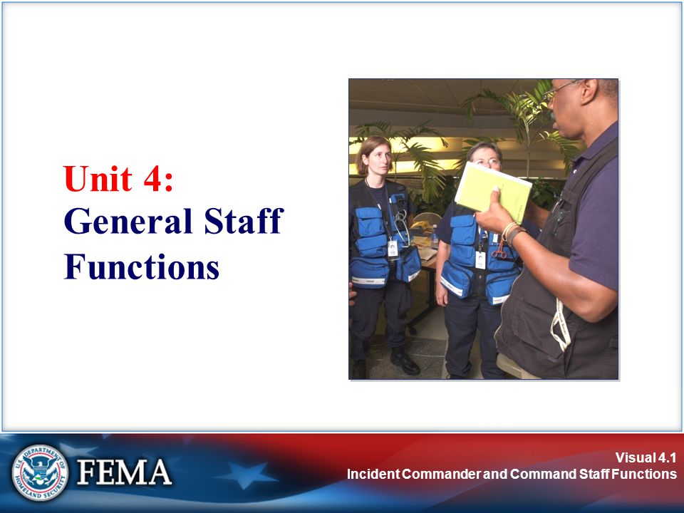 Visual 4.1 Incident Commander and Command Staff Functions Unit 4: General Staff Functions