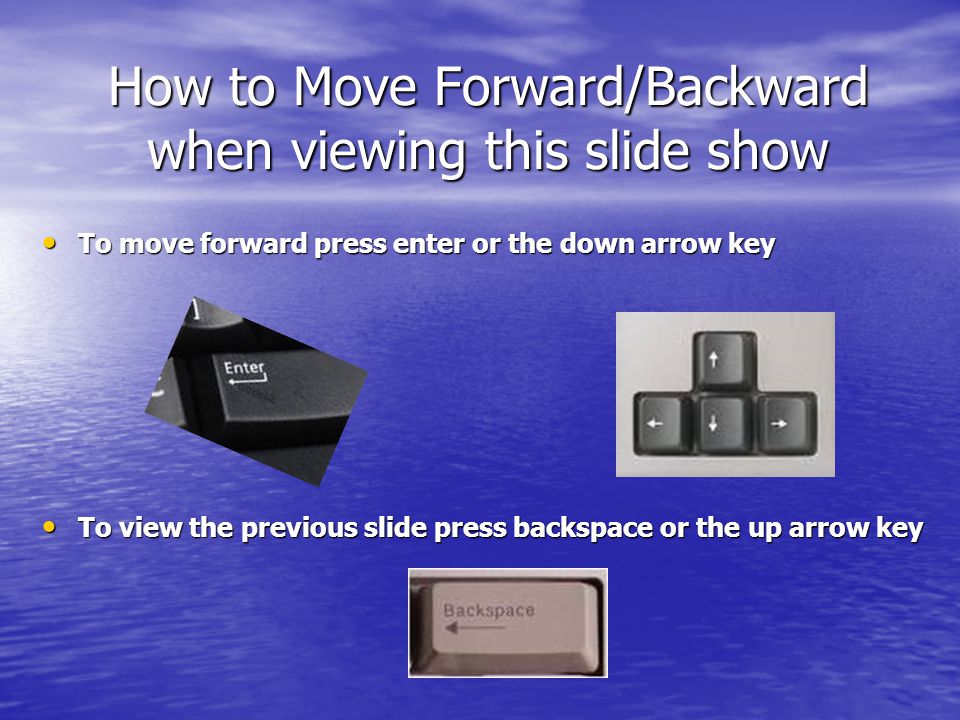How to Move Forward/Backward when viewing this slide show To move forward press enter or the down arrow key To move forward press enter or the down arrow key To view the previous slide press backspace or the up arrow key To view the previous slide press backspace or the up arrow key