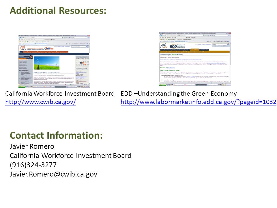 Additional Resources: EDD –Understanding the Green Economy   pageid=1032 California Workforce Investment Board   Contact Information: Javier Romero California Workforce Investment Board (916)