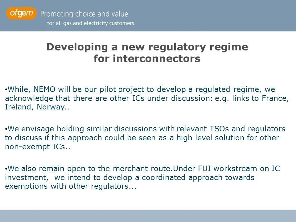 Developing a new regulatory regime for interconnectors While, NEMO will be our pilot project to develop a regulated regime, we acknowledge that there are other ICs under discussion: e.g.