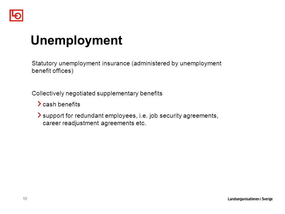 10 Unemployment Statutory unemployment insurance (administered by unemployment benefit offices) Collectively negotiated supplementary benefits cash benefits support for redundant employees, i.e.