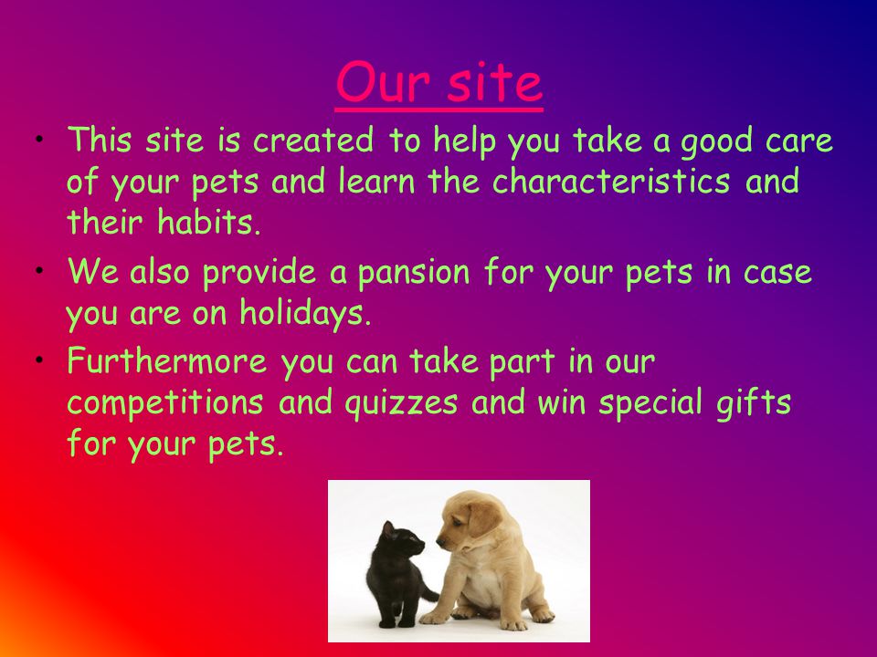 Our site This site is created to help you take a good care of your pets and learn the characteristics and their habits.