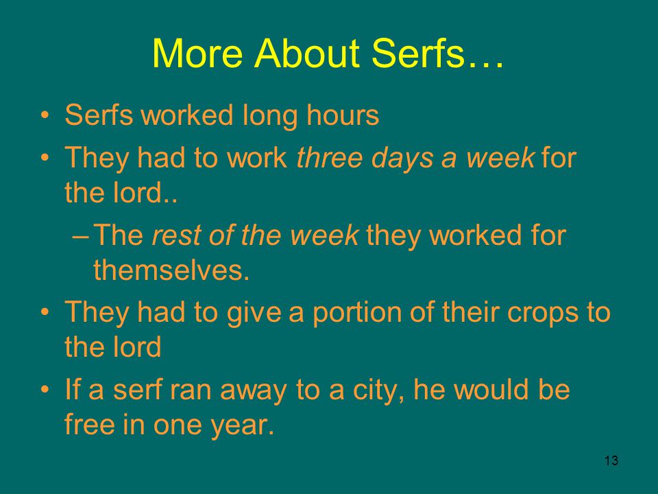 13 More About Serfs… Serfs worked long hours They had to work three days a week for the lord..