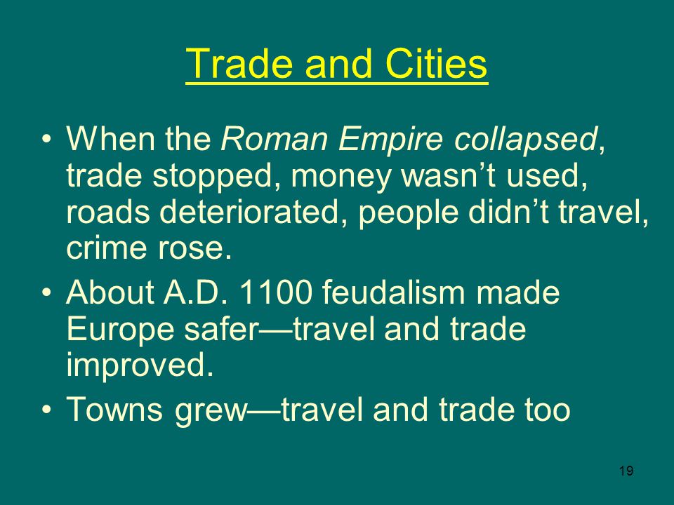 19 Trade and Cities When the Roman Empire collapsed, trade stopped, money wasn’t used, roads deteriorated, people didn’t travel, crime rose.