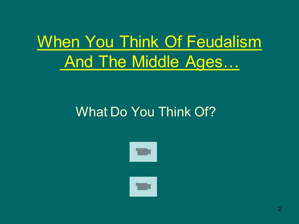 2 When You Think Of Feudalism And The Middle Ages… What Do You Think Of