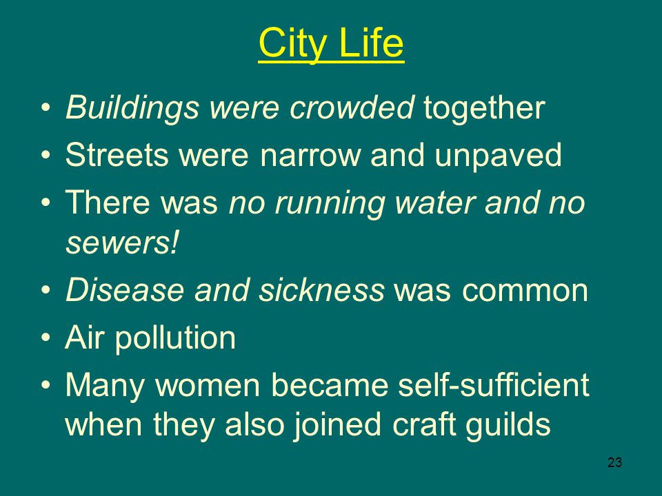 23 City Life Buildings were crowded together Streets were narrow and unpaved There was no running water and no sewers.