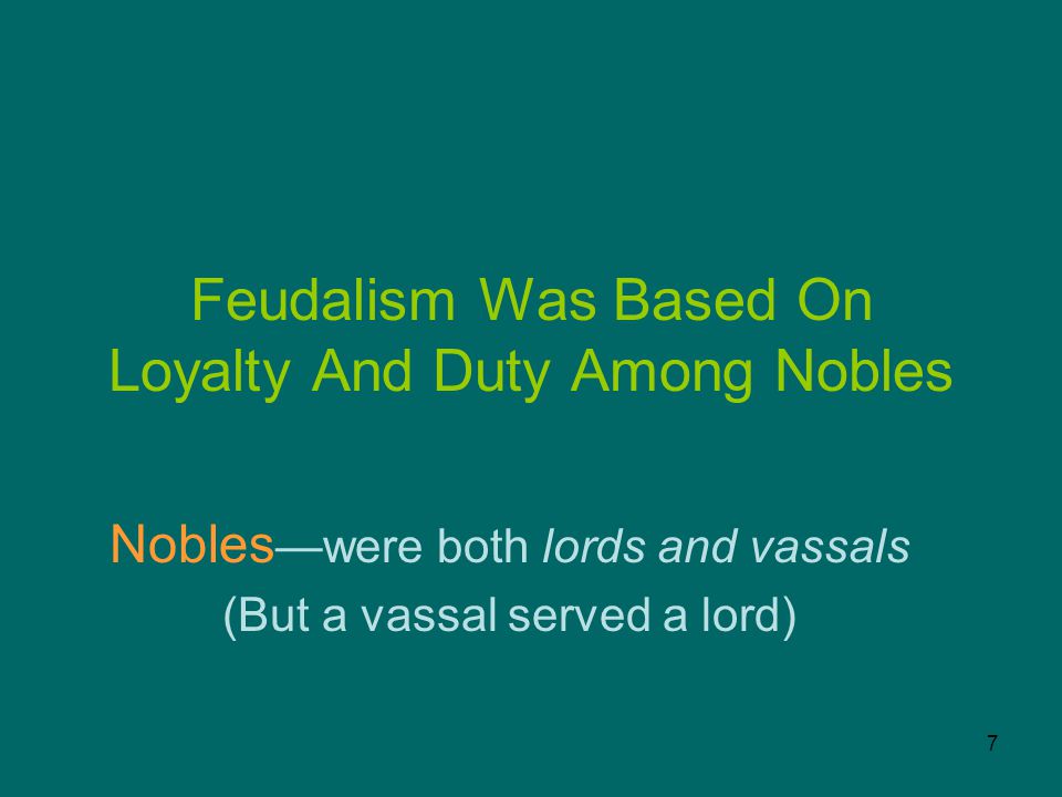 7 Feudalism Was Based On Loyalty And Duty Among Nobles Nobles —were both lords and vassals (But a vassal served a lord)
