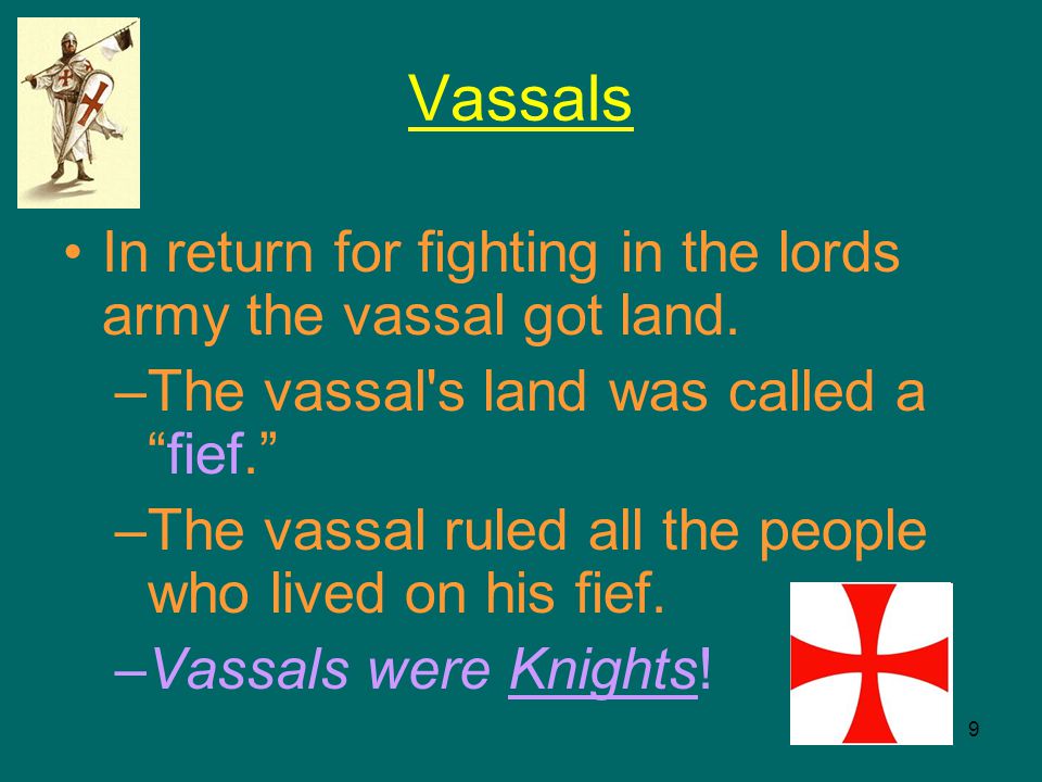 9 Vassals In return for fighting in the lords army the vassal got land.