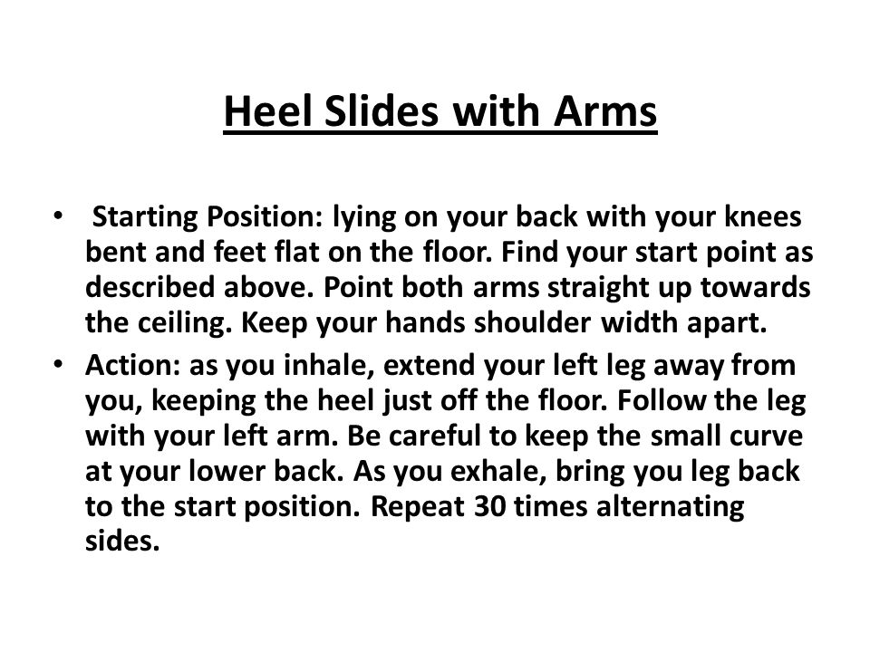 Heel Slides with Arms Starting Position: lying on your back with your knees bent and feet flat on the floor.
