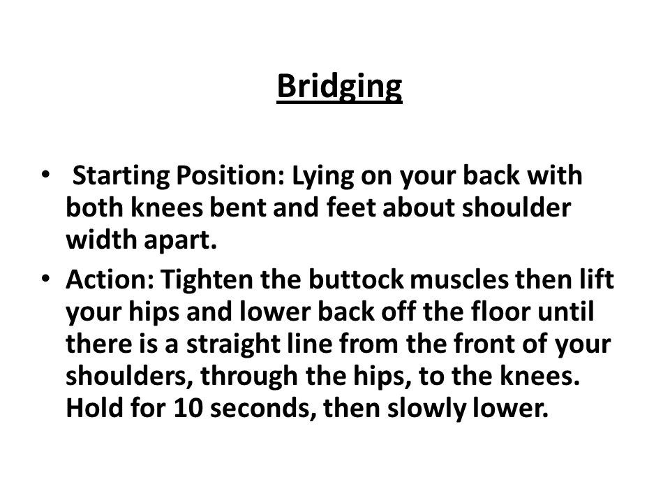 Bridging Starting Position: Lying on your back with both knees bent and feet about shoulder width apart.