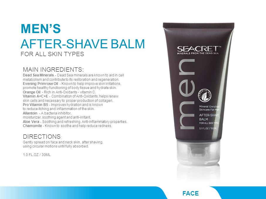 MEN’S AFTER-SHAVE BALM FACE FOR ALL SKIN TYPES MAIN INGREDIENTS: Dead Sea Minerals - Dead Sea minerals are known to aid in cell metabolism and contribute to its restoration and regeneration.