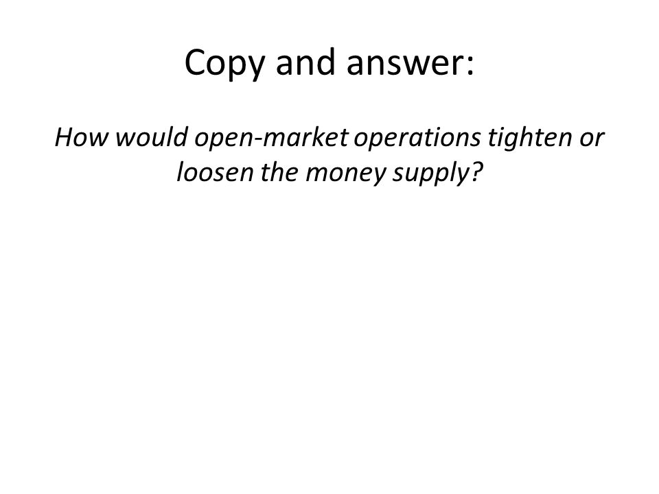 Copy and answer: How would open-market operations tighten or loosen the money supply