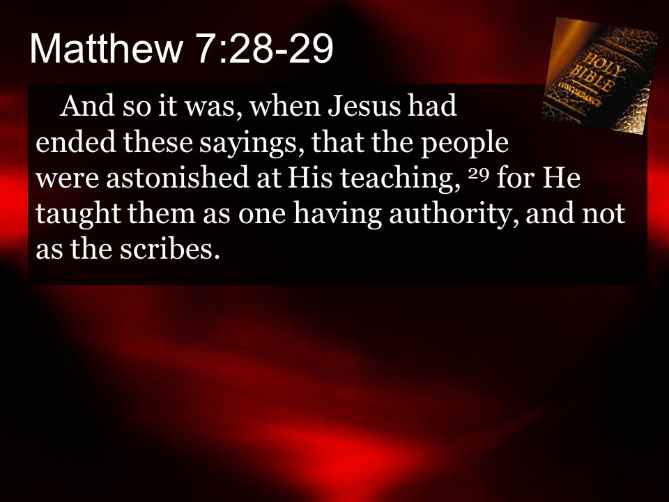 And so it was, when Jesus had ended these sayings, that the people were astonished at His teaching, 29 for He taught them as one having authority, and not as the scribes.