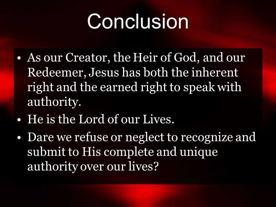 Conclusion As our Creator, the Heir of God, and our Redeemer, Jesus has both the inherent right and the earned right to speak with authority.