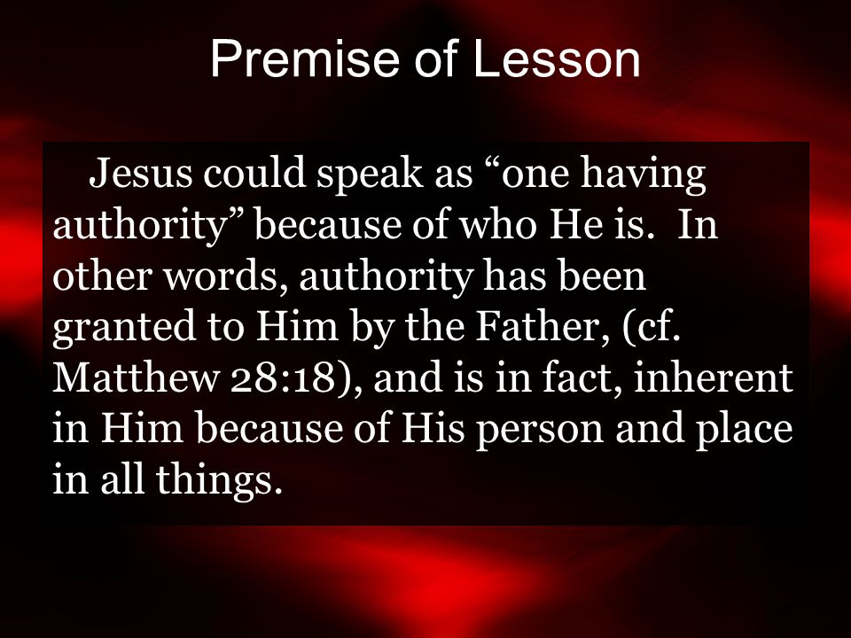 Premise of Lesson Jesus could speak as one having authority because of who He is.