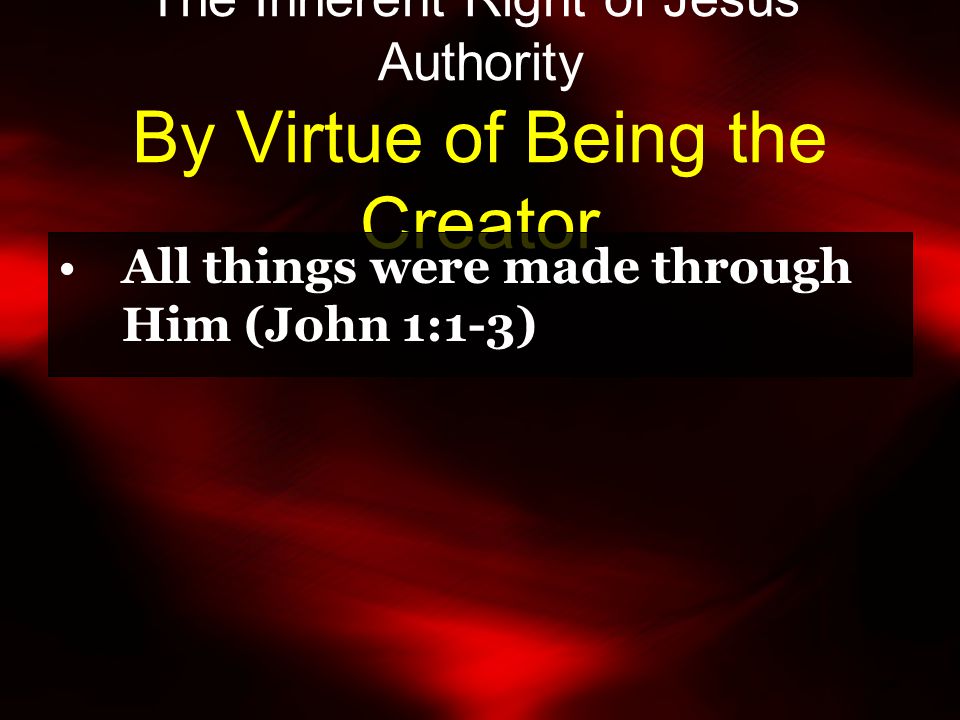 The Inherent Right of Jesus’ Authority By Virtue of Being the Creator All things were made through Him (John 1:1-3)