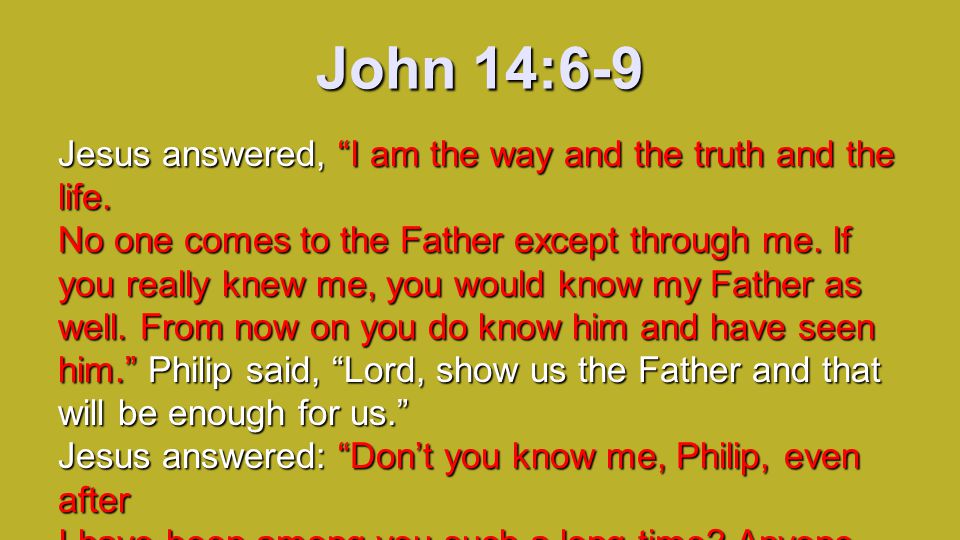 John 14:6-9 Jesus answered, I am the way and the truth and the life.
