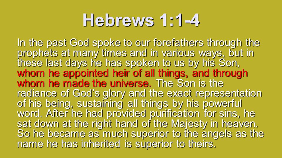 Hebrews 1:1-4 In the past God spoke to our forefathers through the prophets at many times and in various ways, but in these last days he has spoken to us by his Son, whom he appointed heir of all things, and through whom he made the universe.