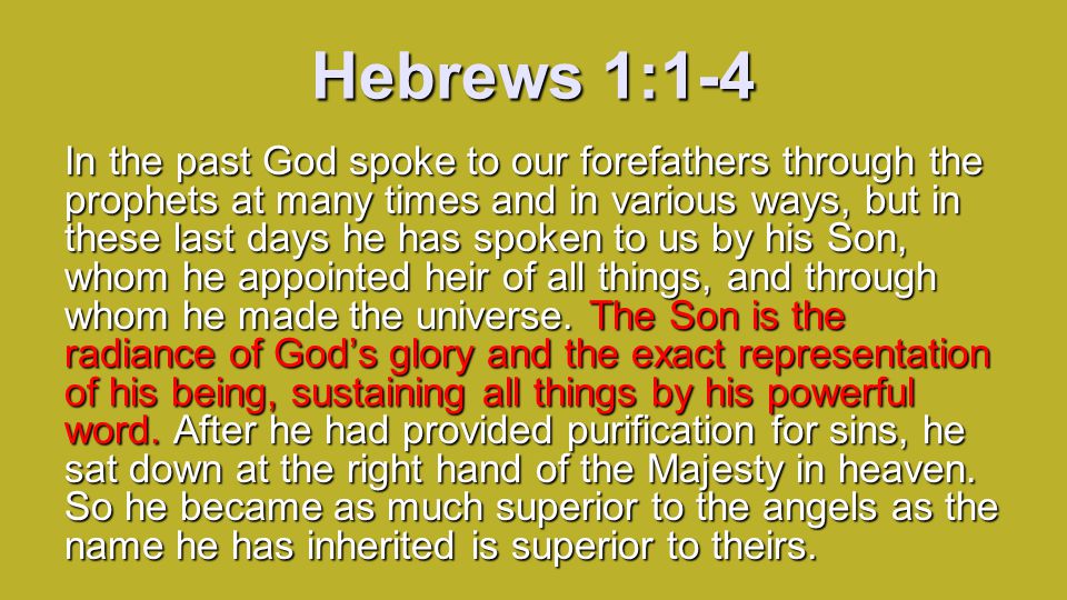 Hebrews 1:1-4 In the past God spoke to our forefathers through the prophets at many times and in various ways, but in these last days he has spoken to us by his Son, whom he appointed heir of all things, and through whom he made the universe.