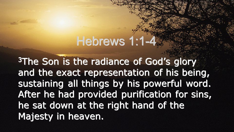 Hebrews 1:1-4 3 The Son is the radiance of God’s glory and the exact representation of his being, sustaining all things by his powerful word.