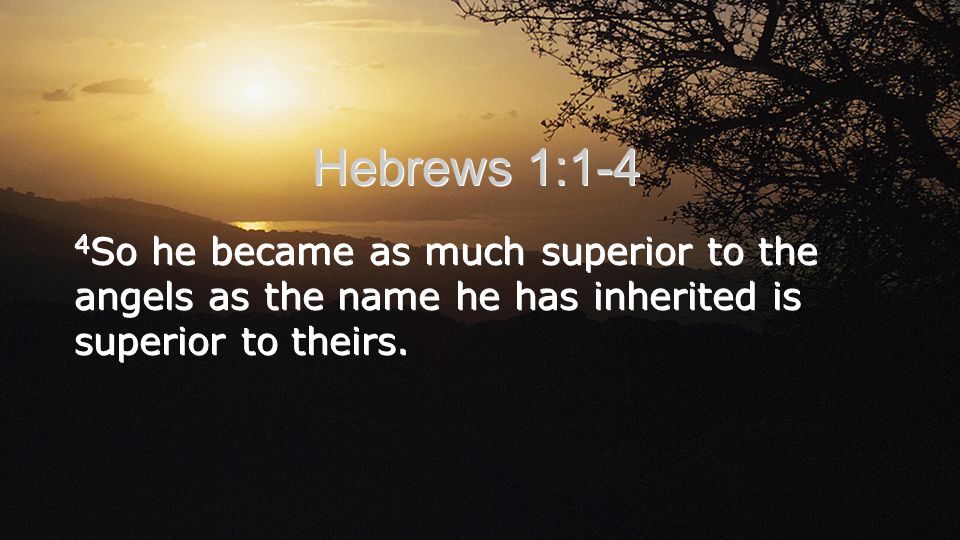 4 So he became as much superior to the angels as the name he has inherited is superior to theirs.