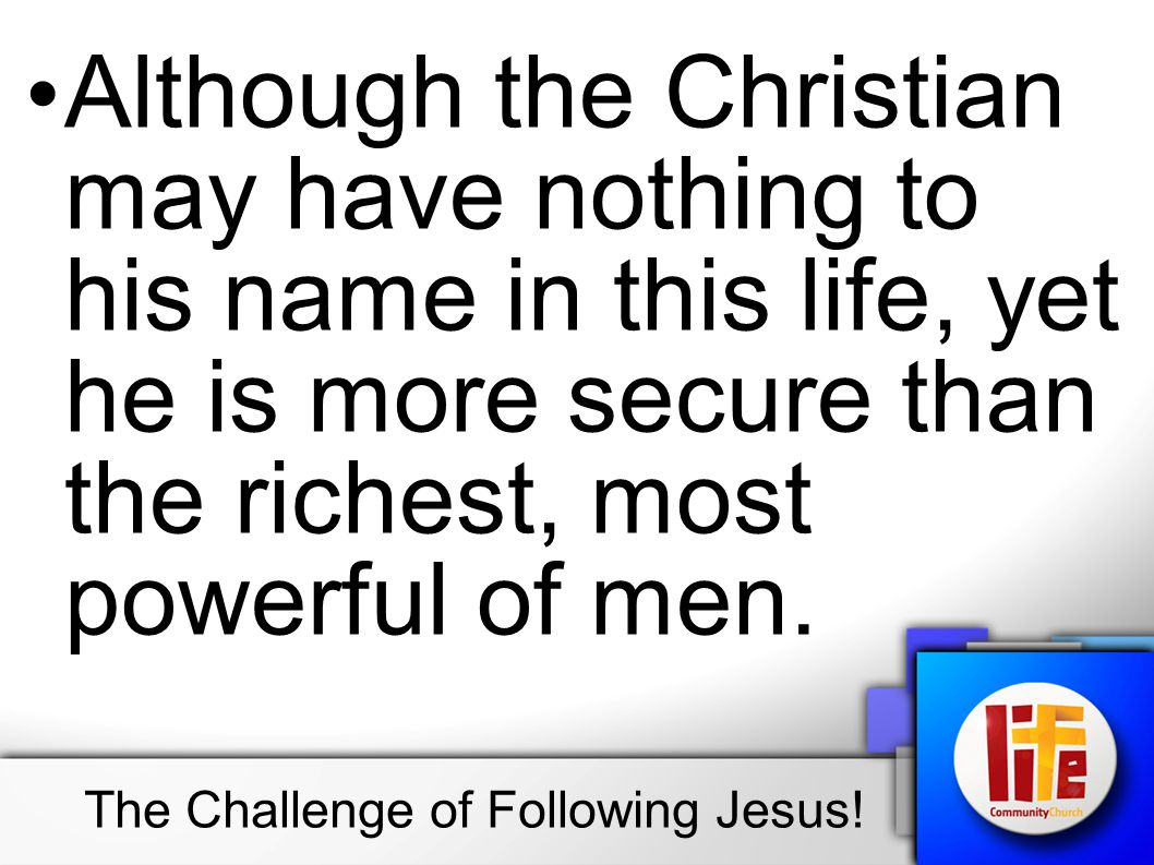 Although the Christian may have nothing to his name in this life, yet he is more secure than the richest, most powerful of men.