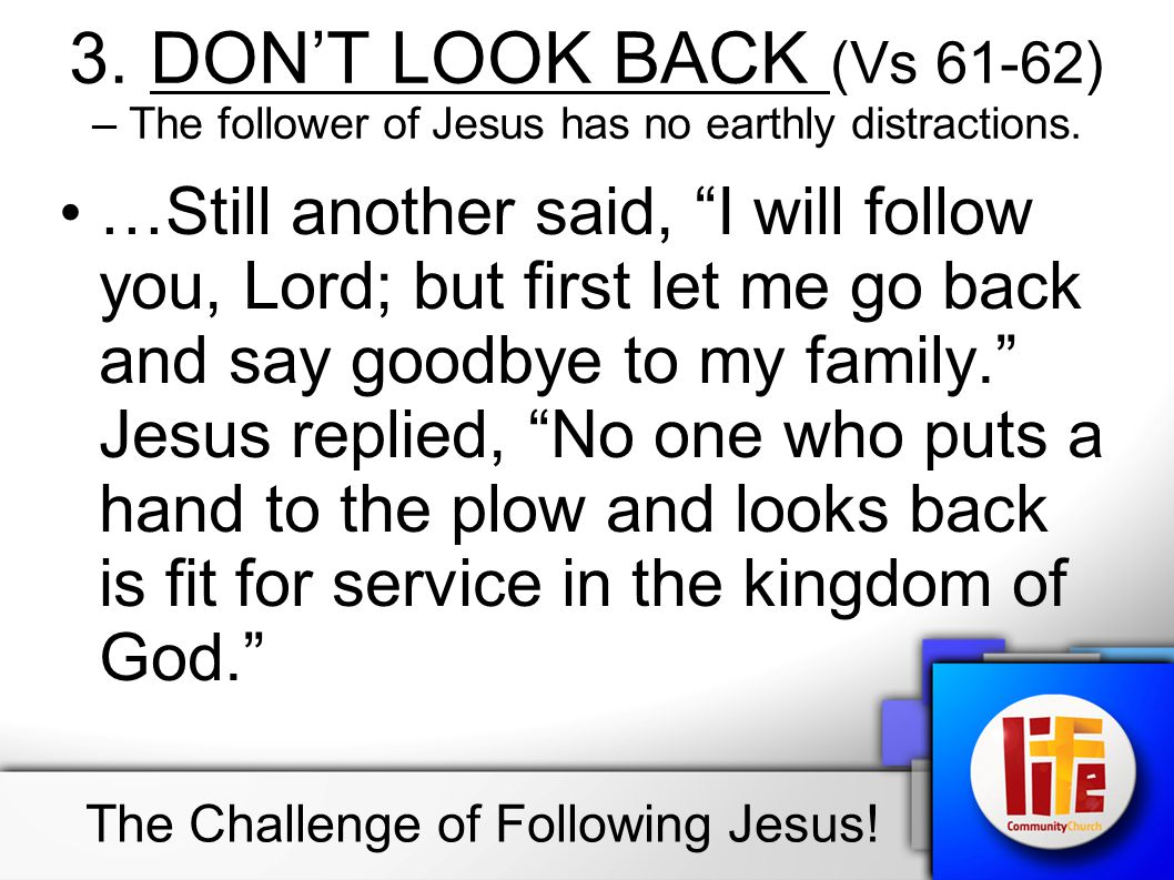 3. DON’T LOOK BACK (Vs 61-62) – The follower of Jesus has no earthly distractions.