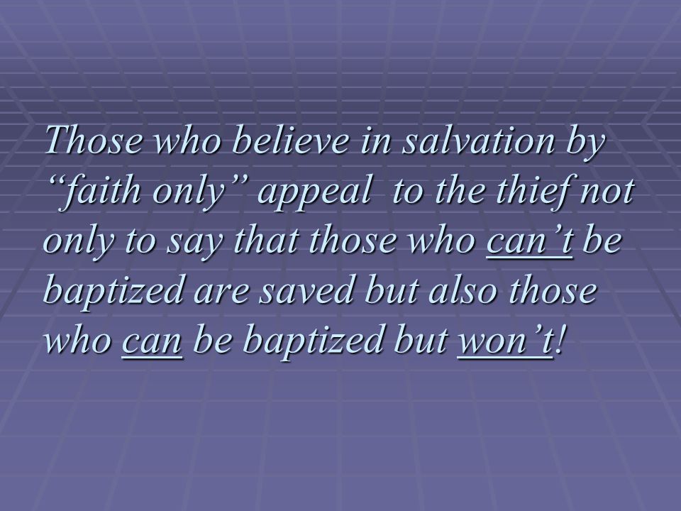 Those who believe in salvation by faith only appeal to the thief not only to say that those who can’t be baptized are saved but also those who can be baptized but won’t!