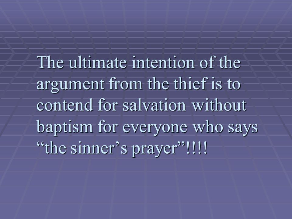 The ultimate intention of the argument from the thief is to contend for salvation without baptism for everyone who says the sinner’s prayer !!!!
