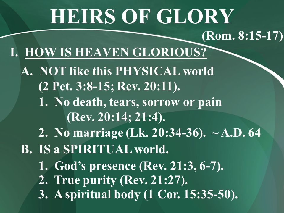 HEIRS OF GLORY I. HOW IS HEAVEN GLORIOUS. A. NOT like this PHYSICAL world (2 Pet.