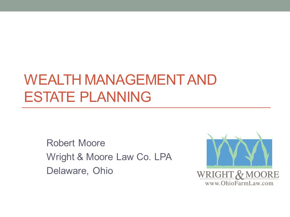 WEALTH MANAGEMENT AND ESTATE PLANNING Robert Moore Wright & Moore Law Co. LPA Delaware, Ohio