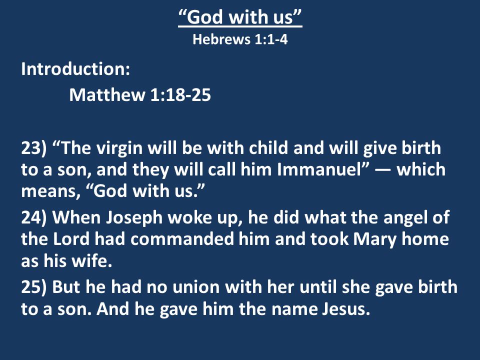 God with us Hebrews 1:1-4 Introduction: Matthew 1: ) The virgin will be with child and will give birth to a son, and they will call him Immanuel — which means, God with us. 24) When Joseph woke up, he did what the angel of the Lord had commanded him and took Mary home as his wife.