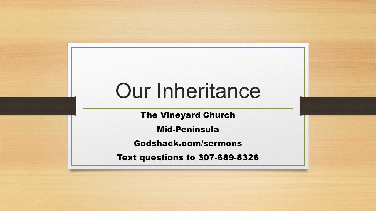 Our Inheritance The Vineyard Church Mid-Peninsula Godshack.com/sermons Text questions to