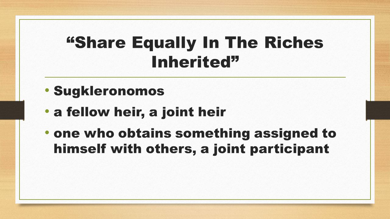 Share Equally In The Riches Inherited Sugkleronomos a fellow heir, a joint heir one who obtains something assigned to himself with others, a joint participant
