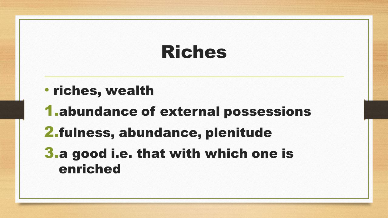 Riches riches, wealth 1. abundance of external possessions 2.