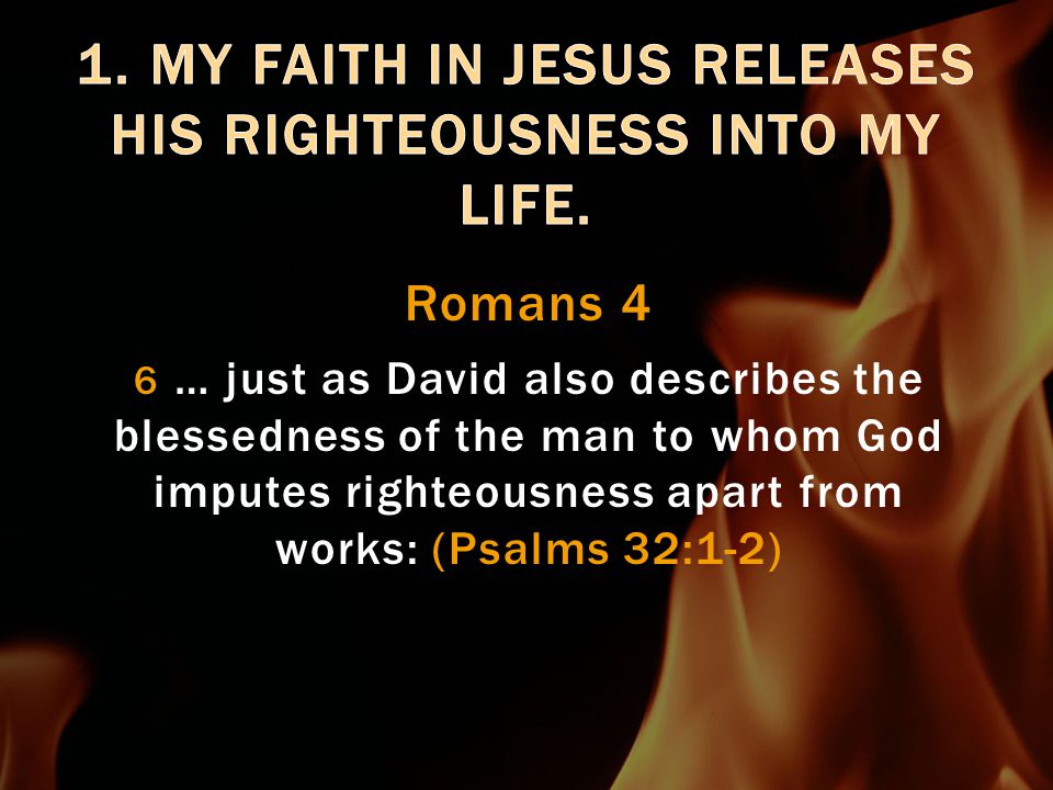 Romans 4 6 … just as David also describes the blessedness of the man to whom God imputes righteousness apart from works: (Psalms 32:1-2)