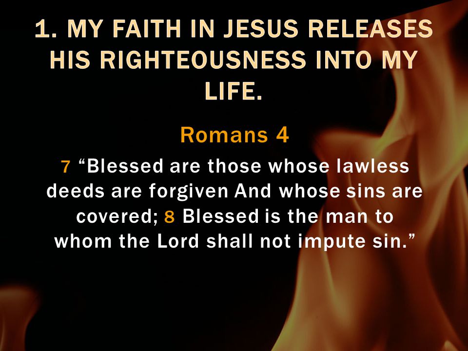 Romans 4 7 Blessed are those whose lawless deeds are forgiven And whose sins are covered; 8 Blessed is the man to whom the Lord shall not impute sin.