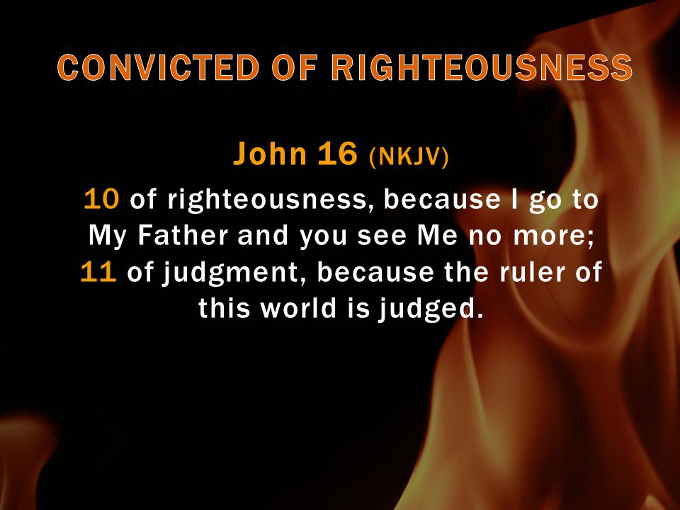 John 16 (NKJV) 10 of righteousness, because I go to My Father and you see Me no more; 11 of judgment, because the ruler of this world is judged.