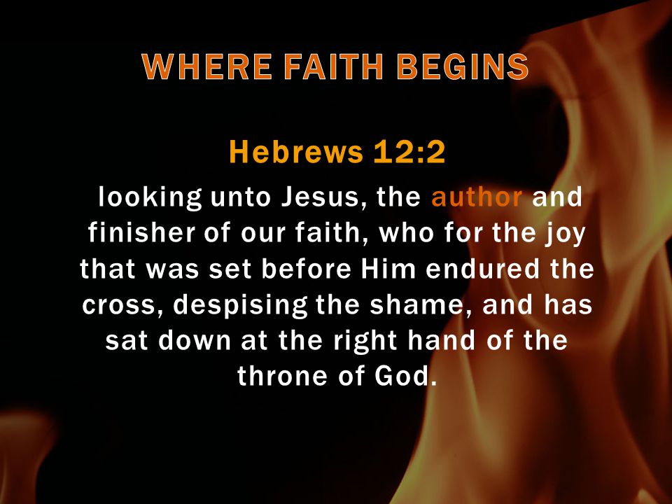 Hebrews 12:2 looking unto Jesus, the author and finisher of our faith, who for the joy that was set before Him endured the cross, despising the shame, and has sat down at the right hand of the throne of God.